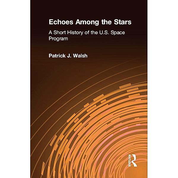 Echoes Among the Stars: A Short History of the U.S. Space Program, Patrick J. Walsh