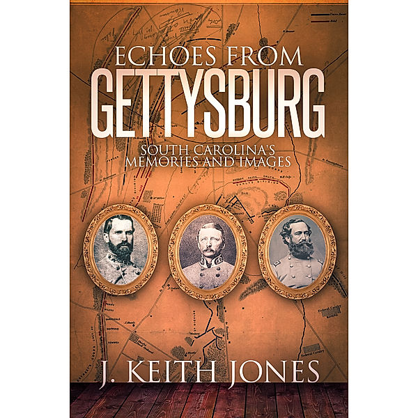 Echoes from Gettysburg: South Carolina's Memories and Images, J. Keith Jones