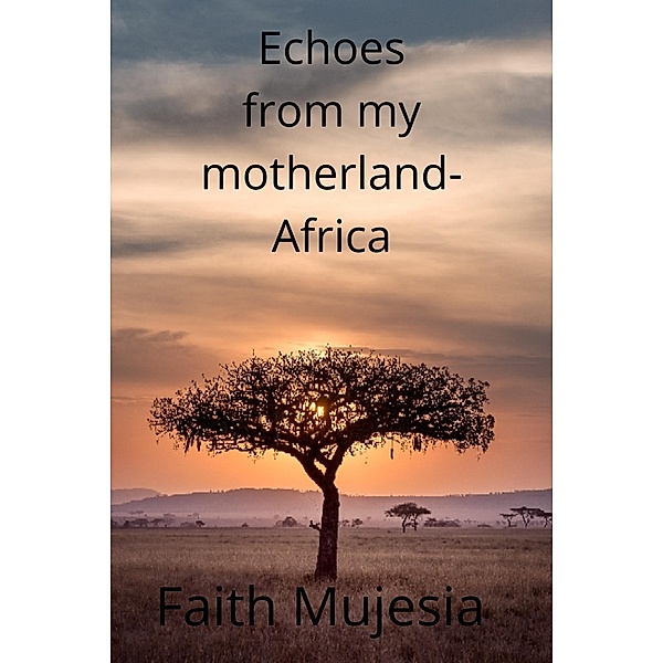 Echoes From My Mother Land Africa, Faith Mujesia