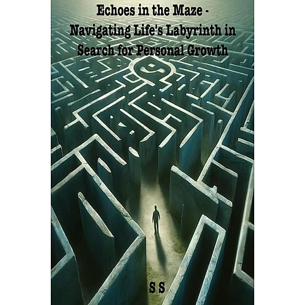 Echoes in the Maze: Navigating Life's Labyrinth in Search for Personal Growth, S. S