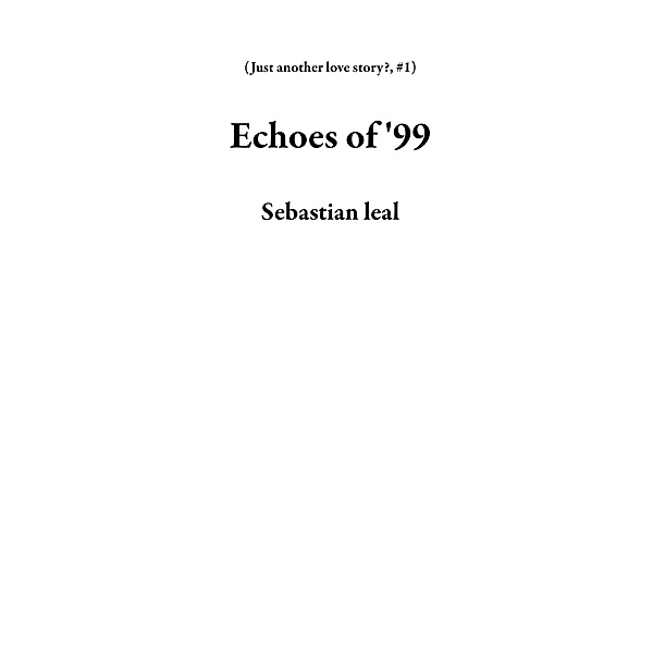 Echoes of '99 (Just another love story?, #1) / Just another love story?, Sebastian Leal