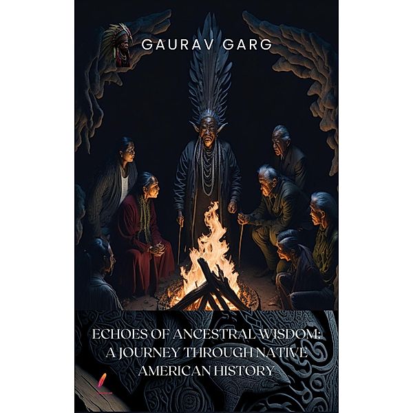 Echoes of Ancestral Wisdom: A Journey Through Native American History, Gaurav Garg