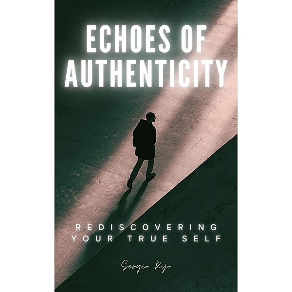 Echoes of Authenticity: Rediscovering Your True Self, Sergio Rijo