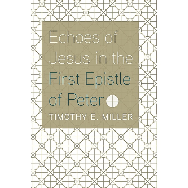 Echoes of Jesus in the First Epistle of Peter, Timothy E. Miller