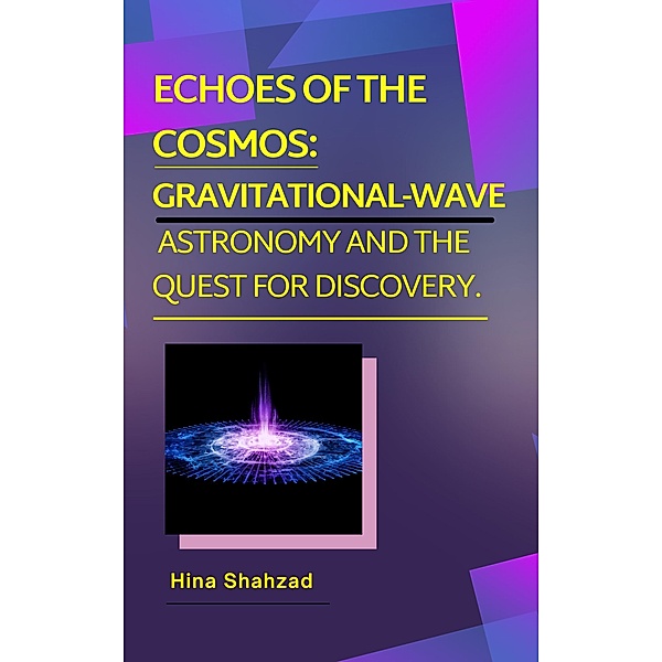 Echoes of the Cosmos:  Gravitational-Wave  Astronomy and the Quest for Discovery., Hina Shahzad
