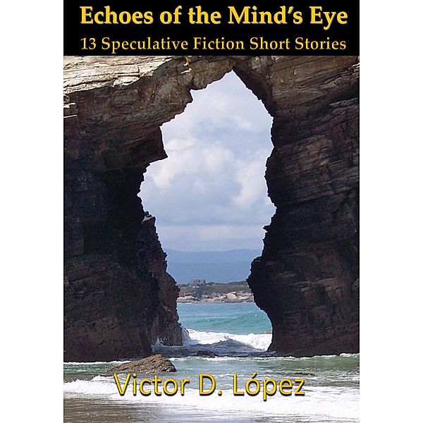Echoes of the Mind's Eye: 13 Speculative Fiction Short Stories, Victor D. Lopez