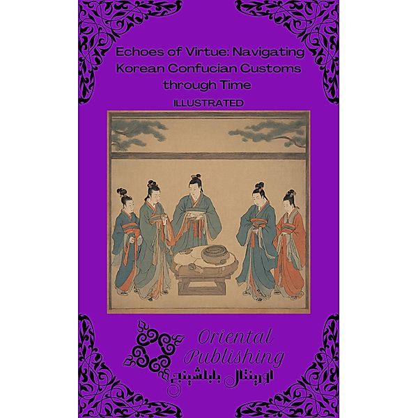 Echoes of Virtue Navigating Korean Confucian Customs through Time, Oriental Publishing