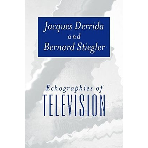 Echographies of Television, Jacques Derrida, Bernard Stiegler
