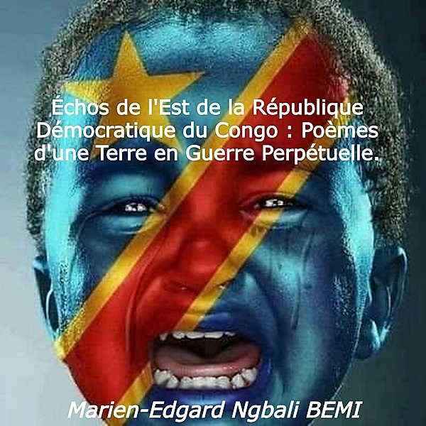 Échos de l'Est de la République Démocratique du Congo : Poèmes d'une Terre en Guerre Perpétuelle., Marien-Edgard Ngbali Bemi