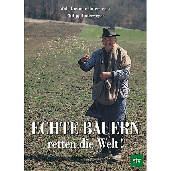 Echte Bauern retten die Welt!, Wolf-Dietmar Unterweger, Philipp Unterweger