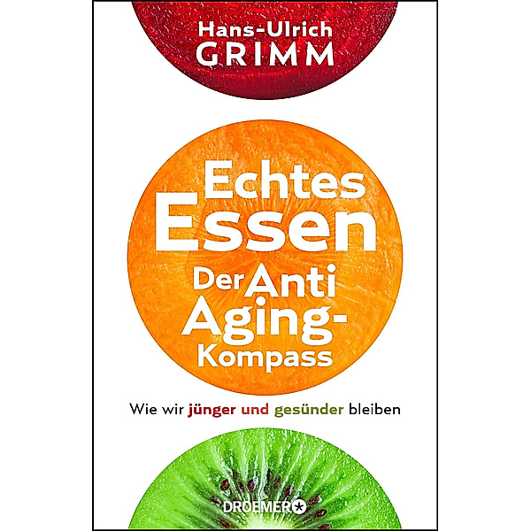 Echtes Essen. Der Anti-Aging Kompass, Hans-Ulrich Grimm