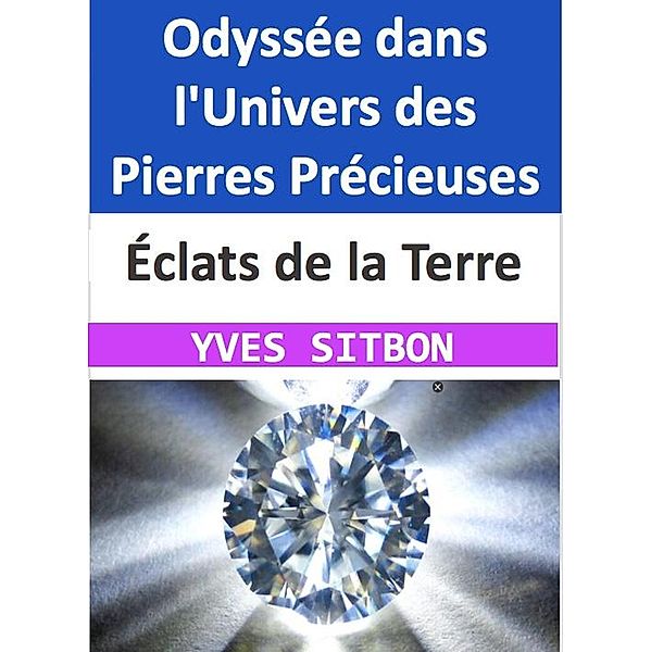 Éclats de la Terre : Odyssée dans l'Univers des Pierres Précieuses, Yves Sitbon