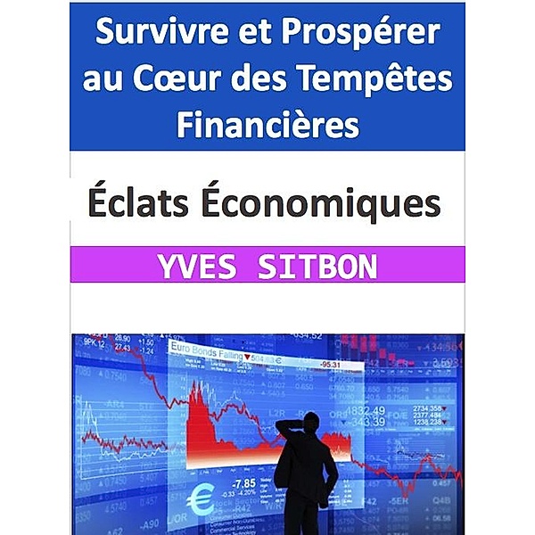 Éclats Économiques : Survivre et Prospérer au Coeur des Tempêtes Financières, Yves Sitbon