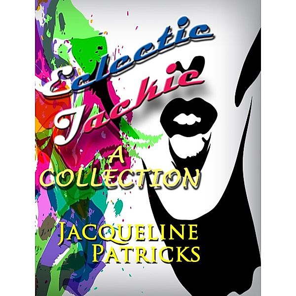 Eclectic Jackie: A Collection of Short Stories and Random Works, Jacqueline Patricks