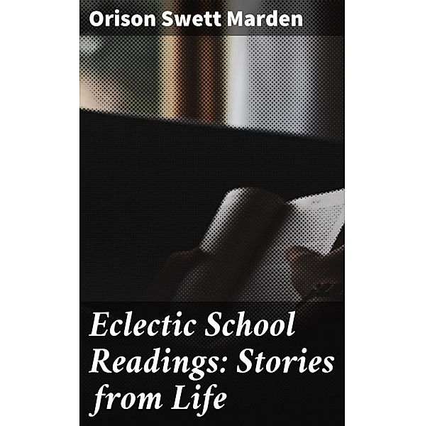 Eclectic School Readings: Stories from Life, Orison Swett Marden