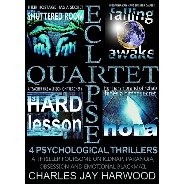 Eclipse Quartet: 4 Psychological Thrillers: a Thriller Foursome of Kidnap, Paranoia, Obsession and Emotional Blackmail, Charles Jay Harwood