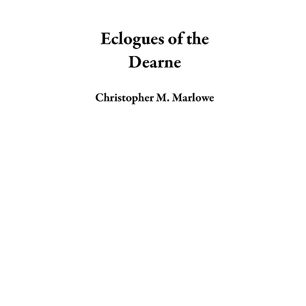 Eclogues of the Dearne, Christopher M. Marlowe