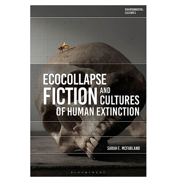 Ecocollapse Fiction and Cultures of Human Extinction, Sarah E. McFarland