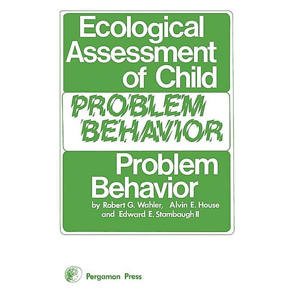Ecological Assessment of Child Problem Behavior: A Clinical Package for Home, School, and Institutional Settings, Robert G. Wahler, Alvin E. House, Edward E. Stambaugh