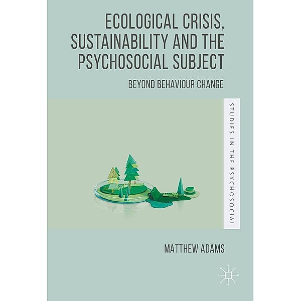 Ecological Crisis, Sustainability and the Psychosocial Subject / Studies in the Psychosocial, Matthew Adams