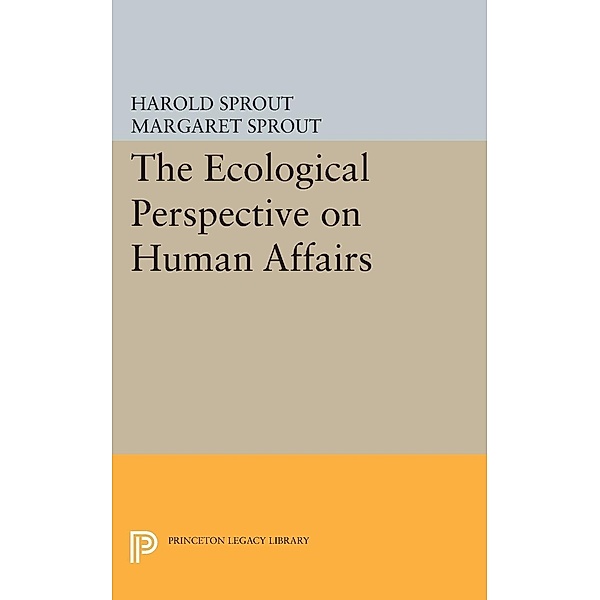 Ecological Perspective on Human Affairs / Princeton Legacy Library Bd.2160, Harold Hance Sprout, Margaret T. Sprout