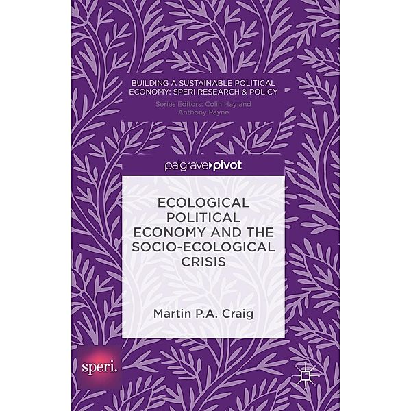 Ecological Political Economy and the Socio-Ecological Crisis / Building a Sustainable Political Economy: SPERI Research & Policy, Martin P. A. Craig