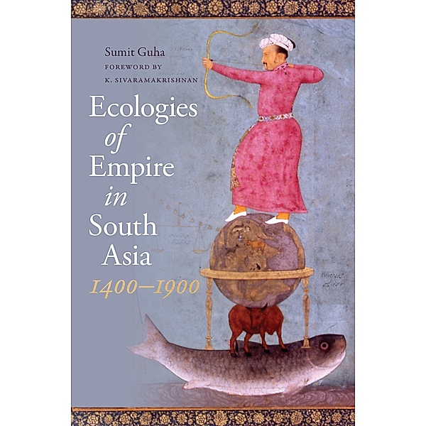 Ecologies of Empire in South Asia, 1400-1900 / Culture, Place, and Nature, Sumit Guha