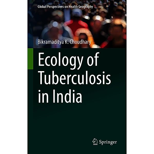 Ecology of Tuberculosis in India / Global Perspectives on Health Geography, Bikramaditya K. Choudhary