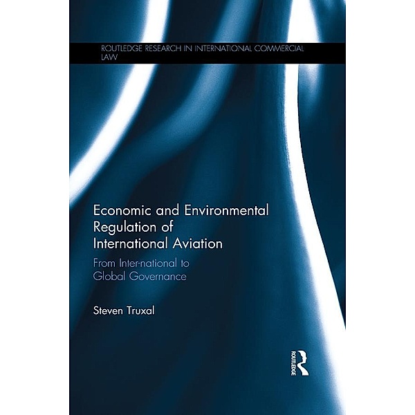Economic and Environmental Regulation of International Aviation / Routledge Research in International Commercial Law, Steven Truxal