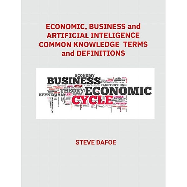 Economic, Business and Artificial Intelligence Common Knowledge Terms And Definitions, Steve Dafoe