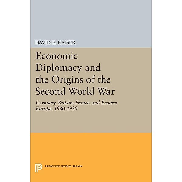 Economic Diplomacy and the Origins of the Second World War / Princeton Legacy Library Bd.2010, David E Kaiser