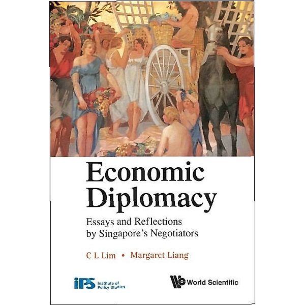 Economic Diplomacy: Essays And Reflections By Singapore's Negotiators