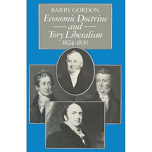 Economic Doctrine and Tory Liberalism 1824-1830, Barry Gordon