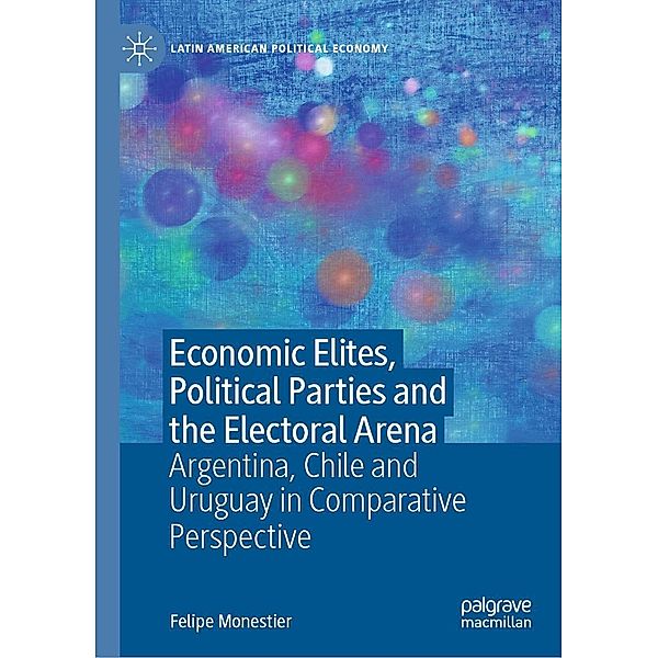 Economic Elites, Political Parties and the Electoral Arena / Latin American Political Economy, Felipe Monestier