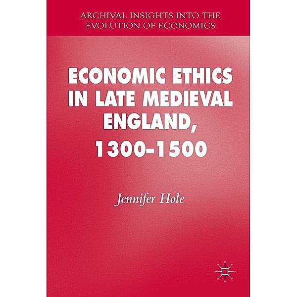 Economic Ethics in Late Medieval England, 1300-1500 / Archival Insights into the Evolution of Economics, Jennifer Hole
