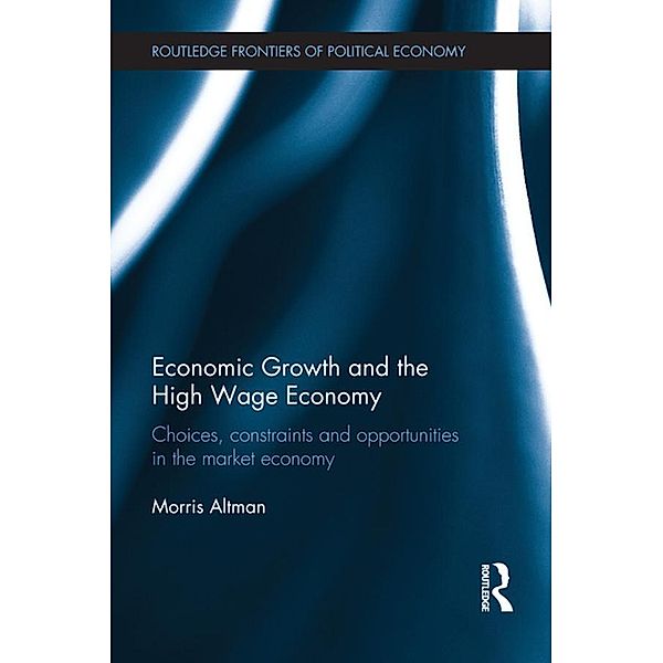 Economic Growth and the High Wage Economy / Routledge Frontiers of Political Economy, Morris Altman