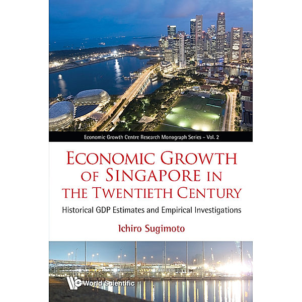 Economic Growth Centre Research Monograph Series: Economic Growth Of Singapore In The Twentieth Century: Historical Gdp Estimates And Empirical Investigations, Ichiro Sugimoto