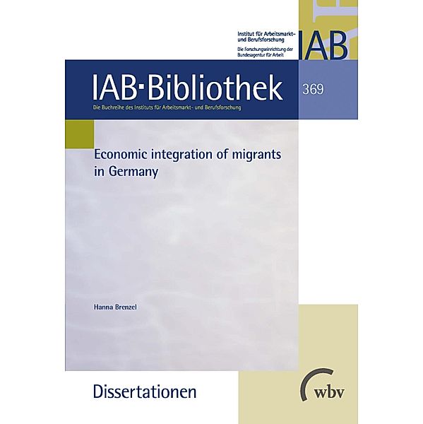Economic integration of migrants in Germany / IAB-Bibliothek (Dissertationen) Bd.369, Hanna Brenzel