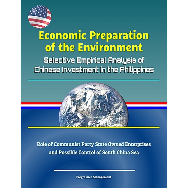 Economic Preparation of the Environment: Selective Empirical Analysis of Chinese Investment in the Philippines - Role of Communist Party State Owned Enterprises and Possible Control of South China Sea