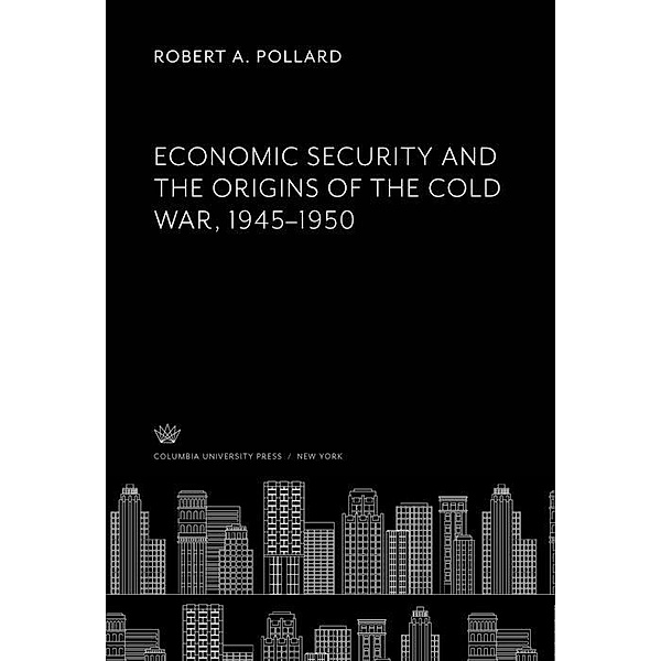 Economic Security and the Origins of the Cold War, 1945-1950, Robert A. Pollard