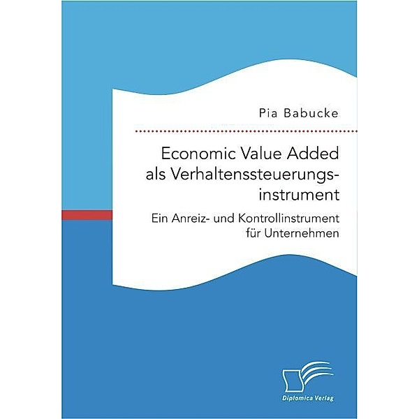Economic Value Added als Verhaltenssteuerungsinstrument: Ein Anreiz- und Kontrollinstrument für Unternehmen, Pia Babucke