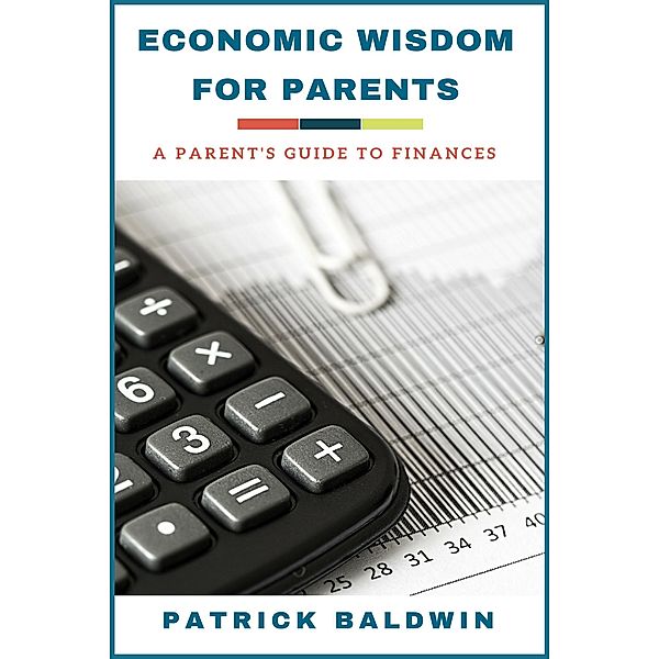 Economic Wisdom for Parents: A Parent's Guide to Finances, Patrick Baldwin