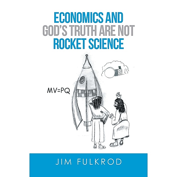Economics and God'S Truth Are Not Rocket Science, Jim Fulkrod