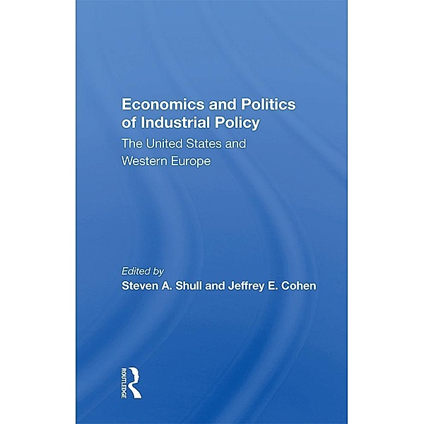 Economics And Politics Of Industrial Policy, Steven A Shull