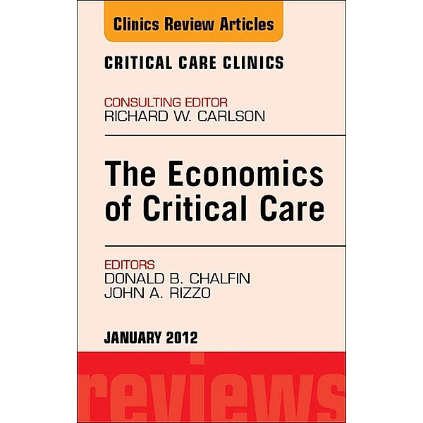 Economics of Critical Care Medicine, An Issue of Critical Care Clinics, Donald Chalfin, John A Rizzo