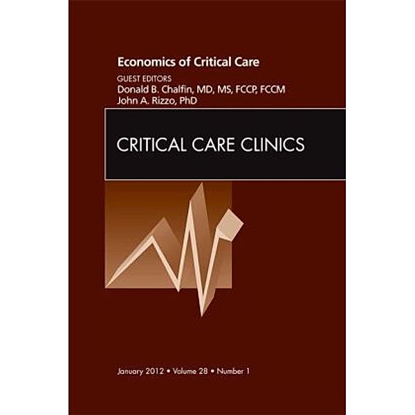 Economics of Critical Care Medicine, An Issue of Critical Care Clinics, Donald Chalfin, John Rizzo, John A Rizzo