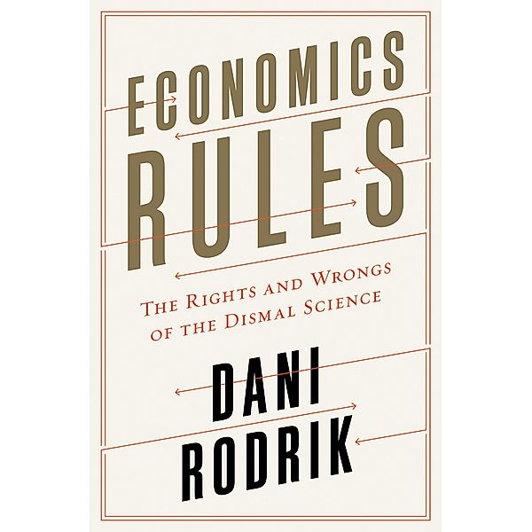Economics Rules: The Rights and Wrongs of the Dismal Science, Dani Rodrik