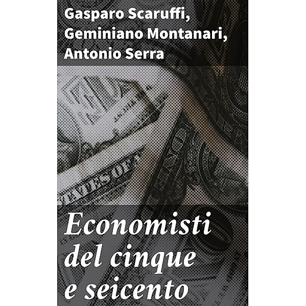 Economisti del cinque e seicento, Gasparo Scaruffi, Geminiano Montanari, Antonio Serra