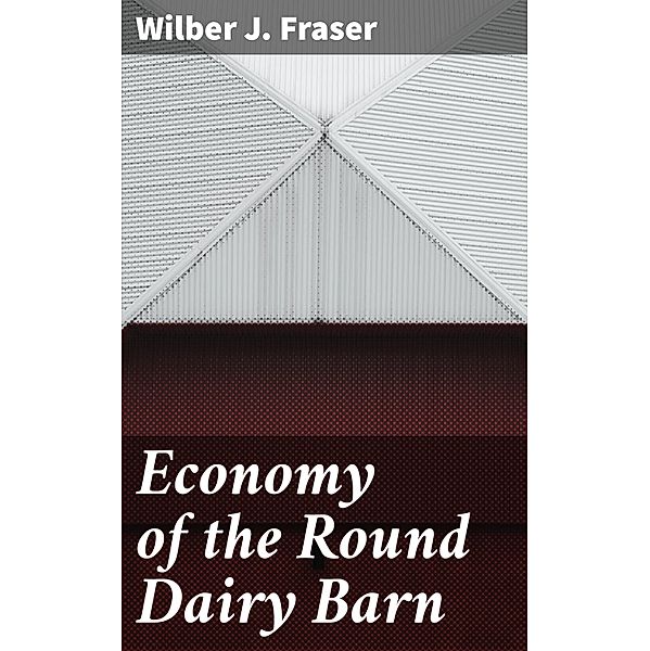 Economy of the Round Dairy Barn, Wilber J. Fraser
