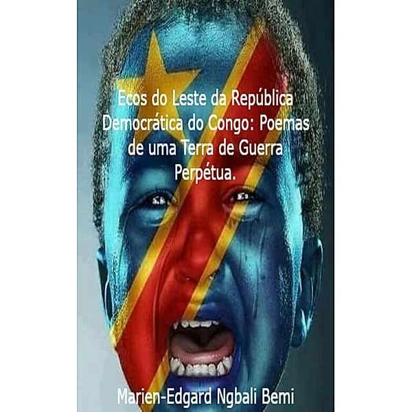 Ecos do Leste da República Democrática do Congo: Poemas de uma Terra de Guerra Perpétua., Marien-Edgard Ngbali Bemi